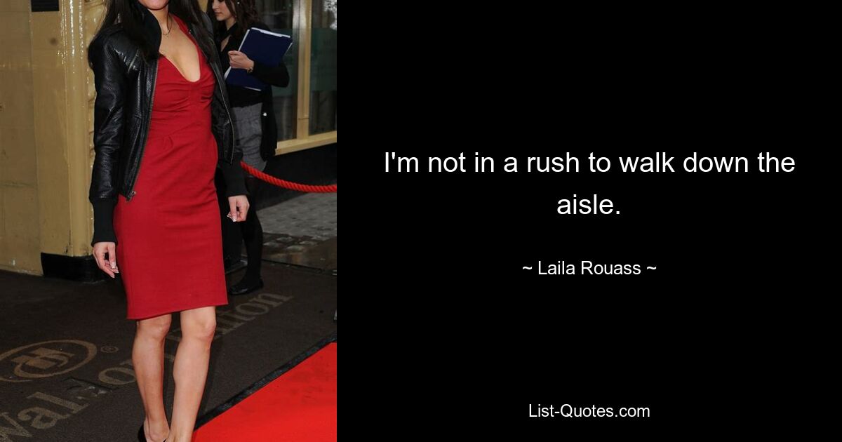 I'm not in a rush to walk down the aisle. — © Laila Rouass