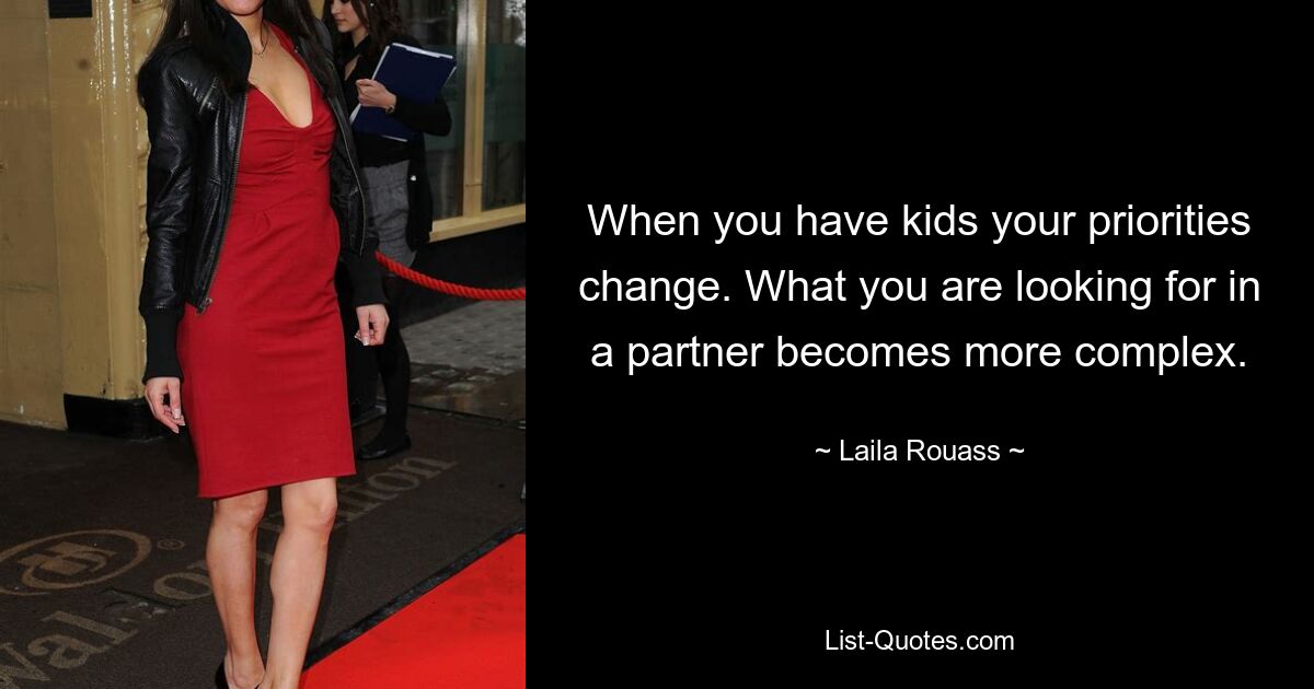 When you have kids your priorities change. What you are looking for in a partner becomes more complex. — © Laila Rouass