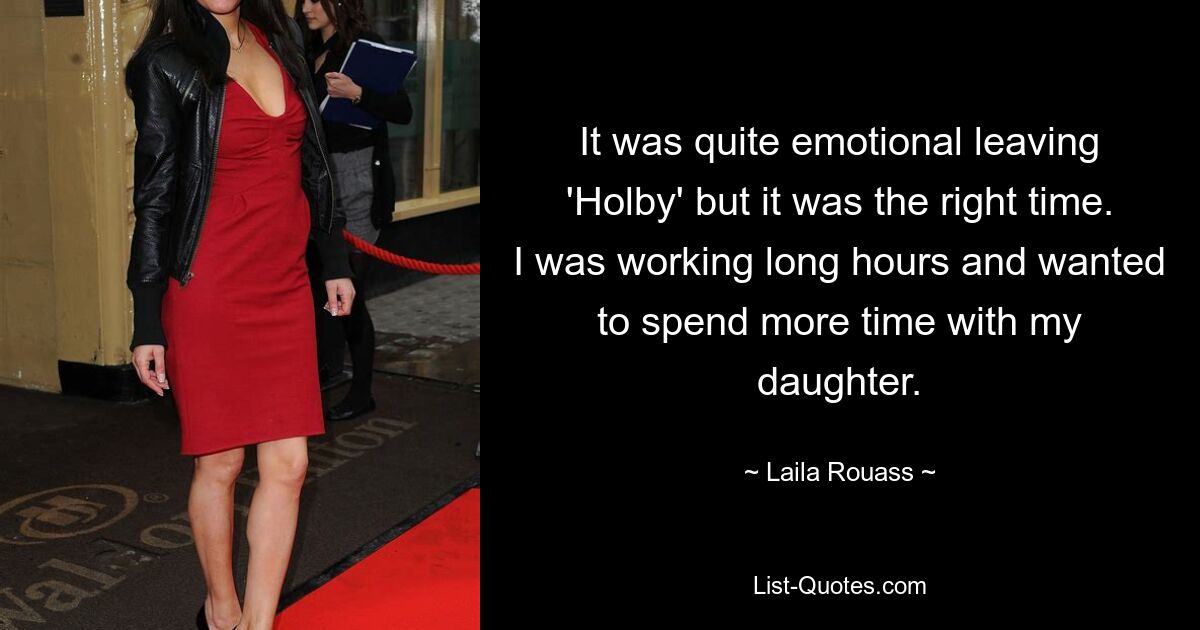 It was quite emotional leaving 'Holby' but it was the right time. I was working long hours and wanted to spend more time with my daughter. — © Laila Rouass