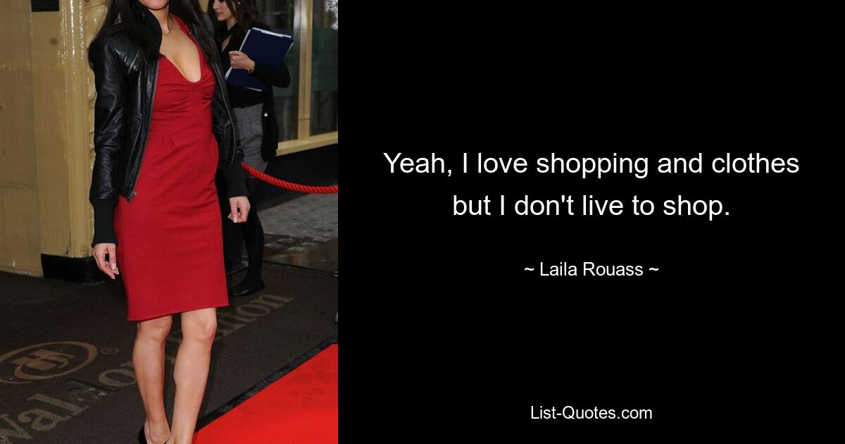 Yeah, I love shopping and clothes but I don't live to shop. — © Laila Rouass