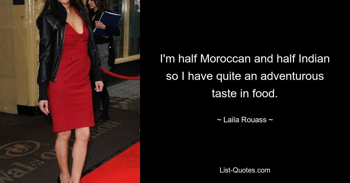 I'm half Moroccan and half Indian so I have quite an adventurous taste in food. — © Laila Rouass