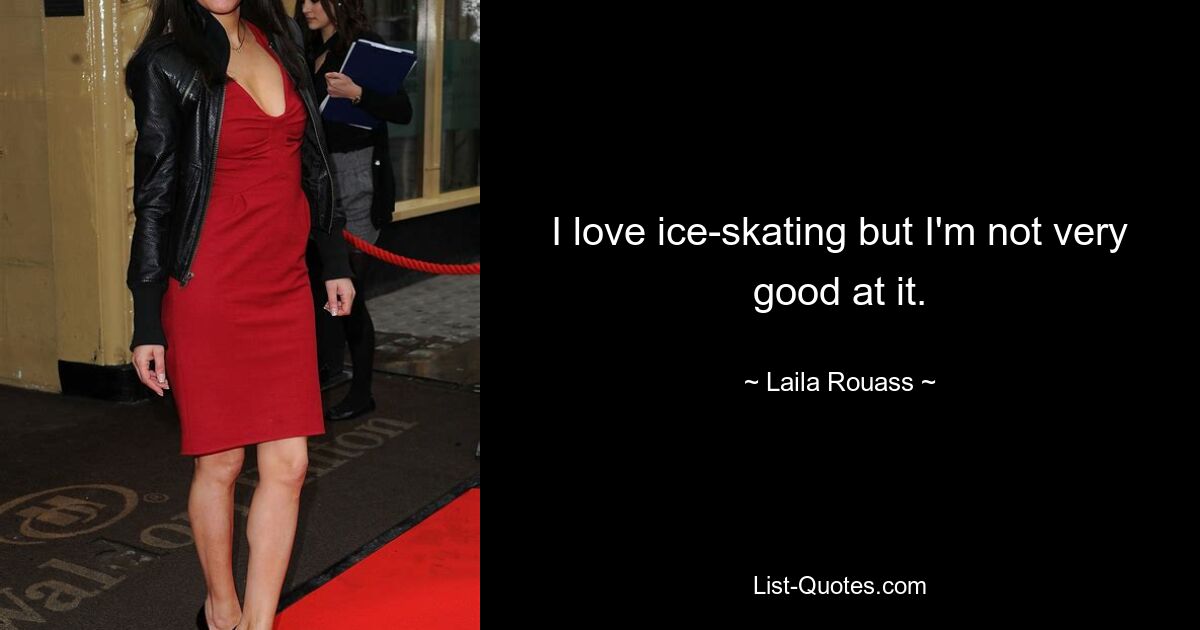 I love ice-skating but I'm not very good at it. — © Laila Rouass