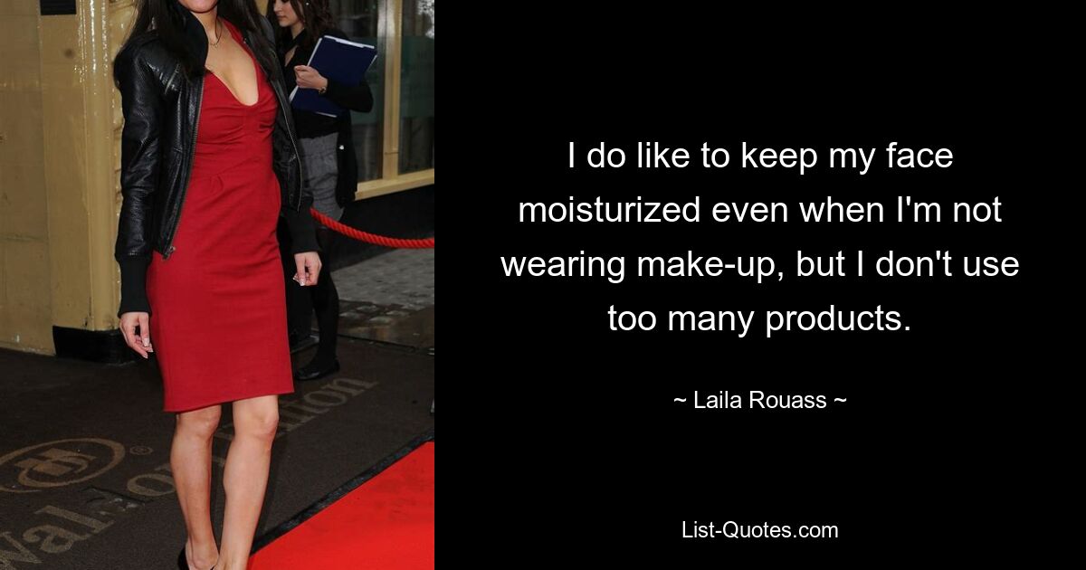 I do like to keep my face moisturized even when I'm not wearing make-up, but I don't use too many products. — © Laila Rouass