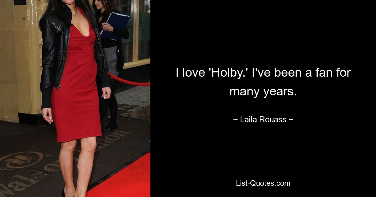 I love 'Holby.' I've been a fan for many years. — © Laila Rouass