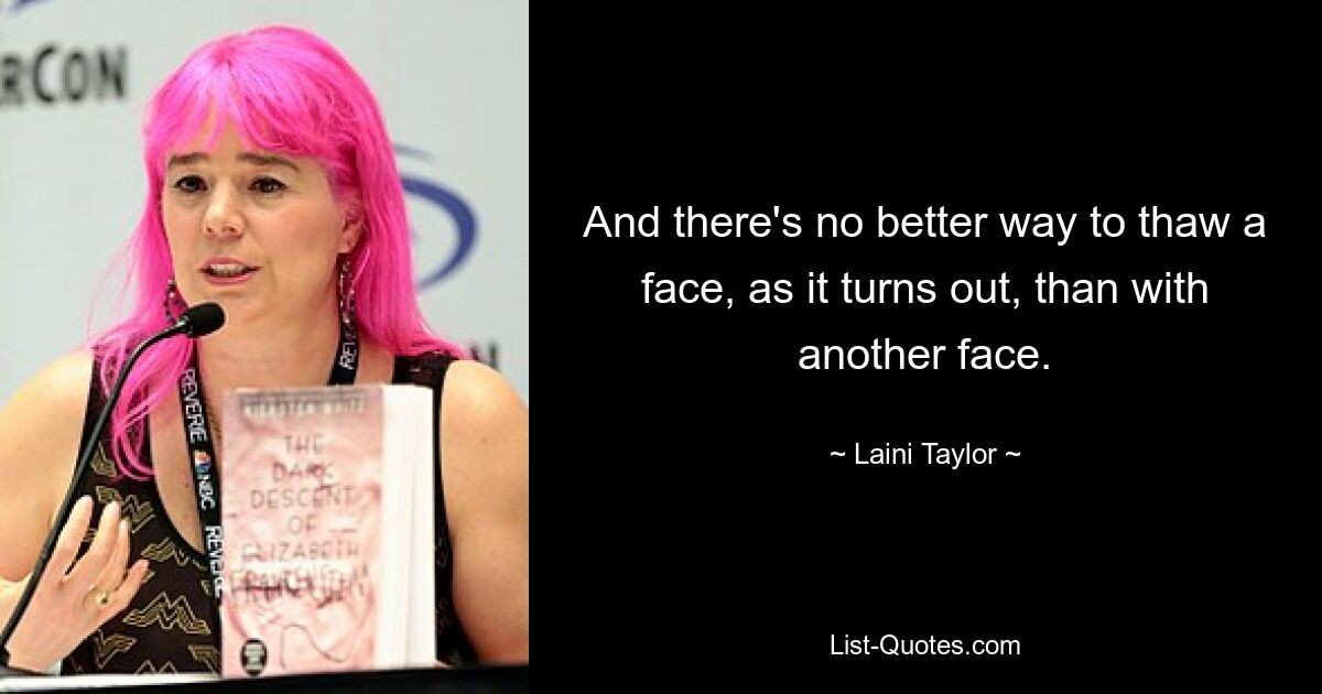 And there's no better way to thaw a face, as it turns out, than with another face. — © Laini Taylor