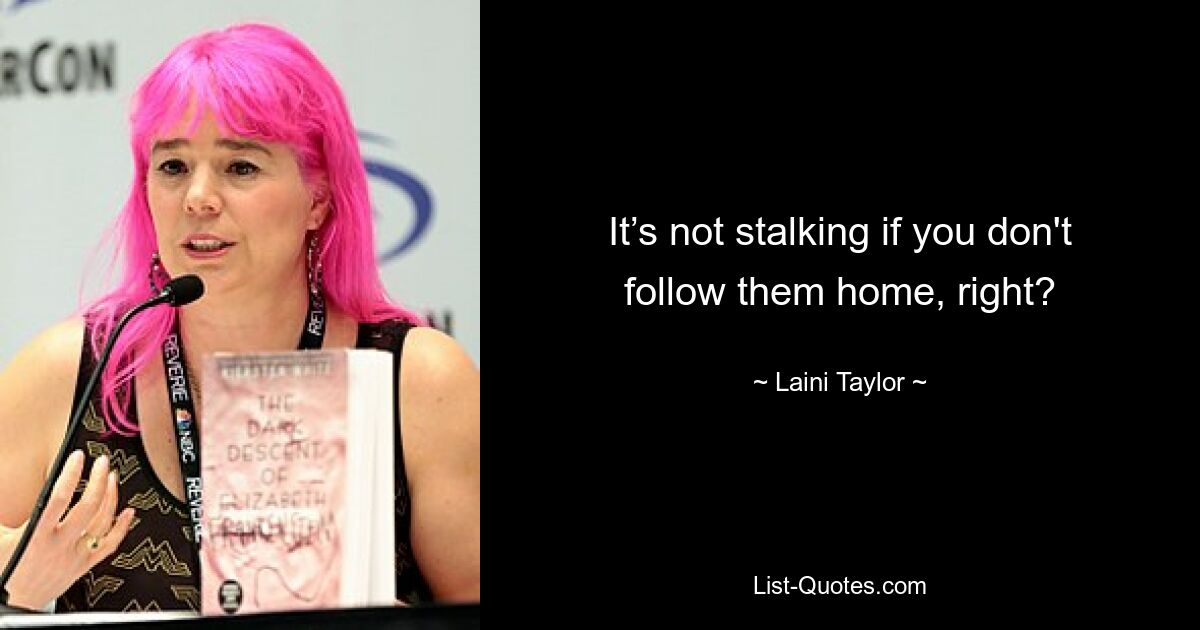 It’s not stalking if you don't follow them home, right? — © Laini Taylor