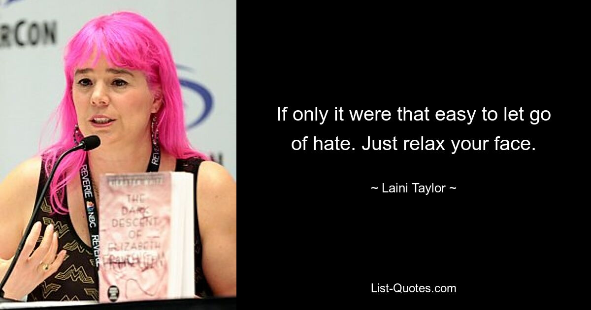 If only it were that easy to let go of hate. Just relax your face. — © Laini Taylor