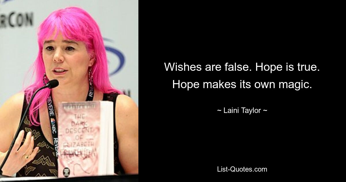 Wishes are false. Hope is true. Hope makes its own magic. — © Laini Taylor