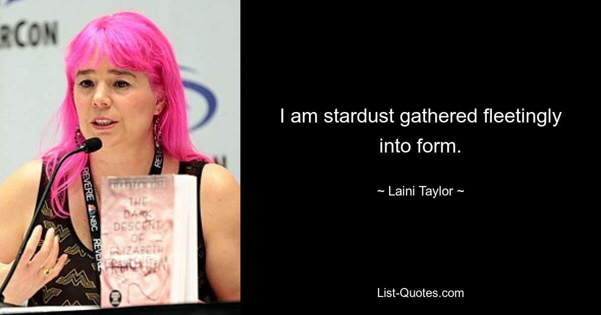 I am stardust gathered fleetingly into form. — © Laini Taylor