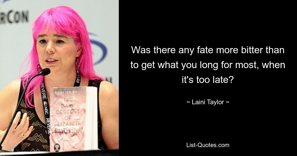 Was there any fate more bitter than to get what you long for most, when it's too late? — © Laini Taylor