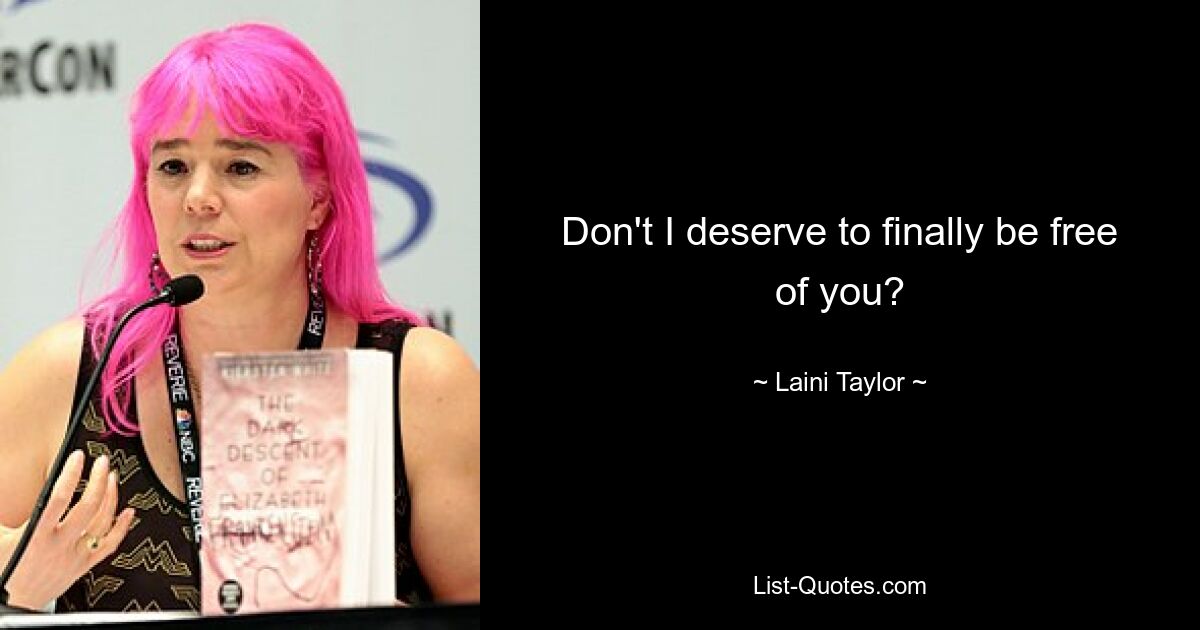 Don't I deserve to finally be free of you? — © Laini Taylor