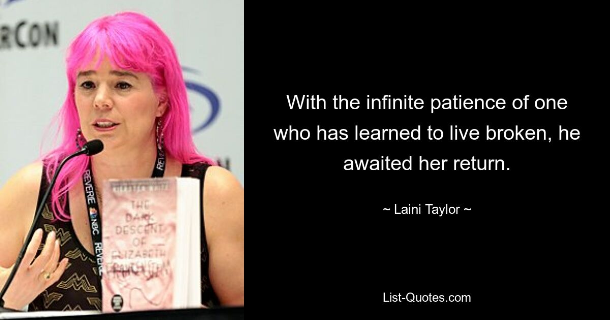 With the infinite patience of one who has learned to live broken, he awaited her return. — © Laini Taylor