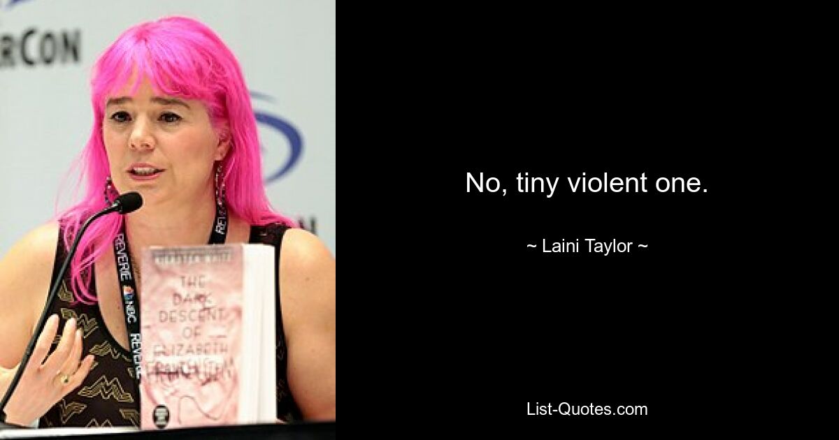 No, tiny violent one. — © Laini Taylor