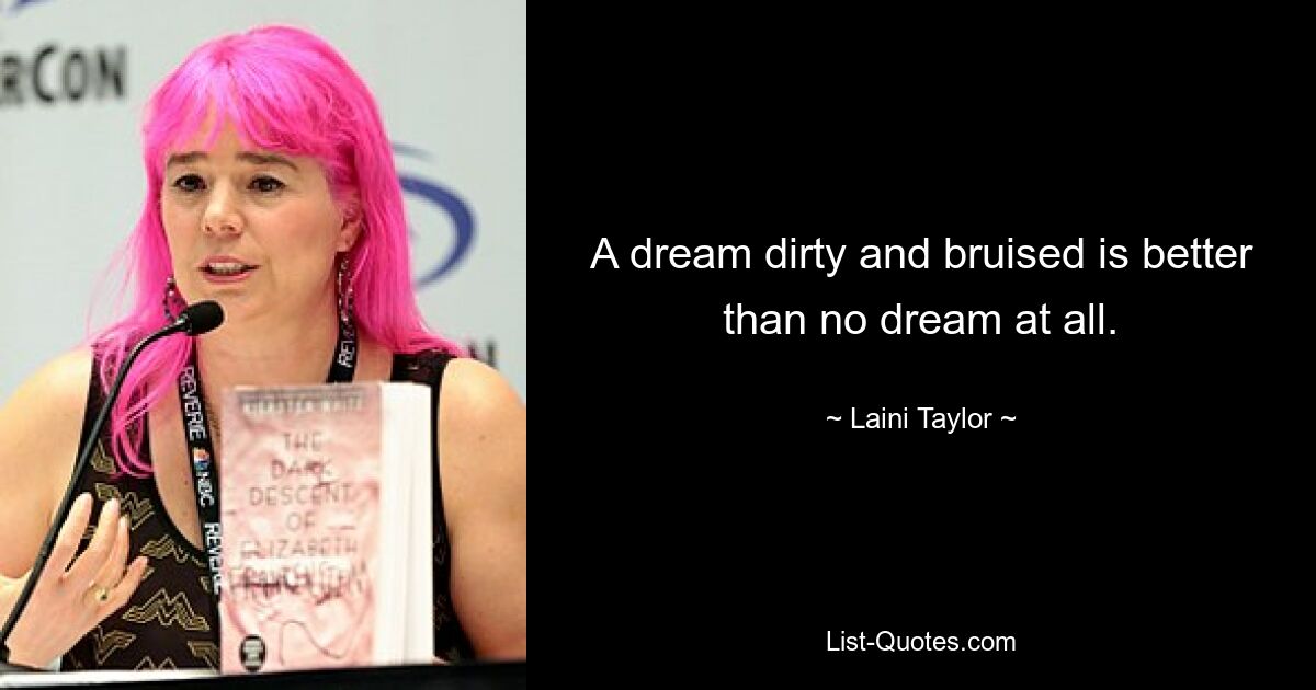 A dream dirty and bruised is better than no dream at all. — © Laini Taylor