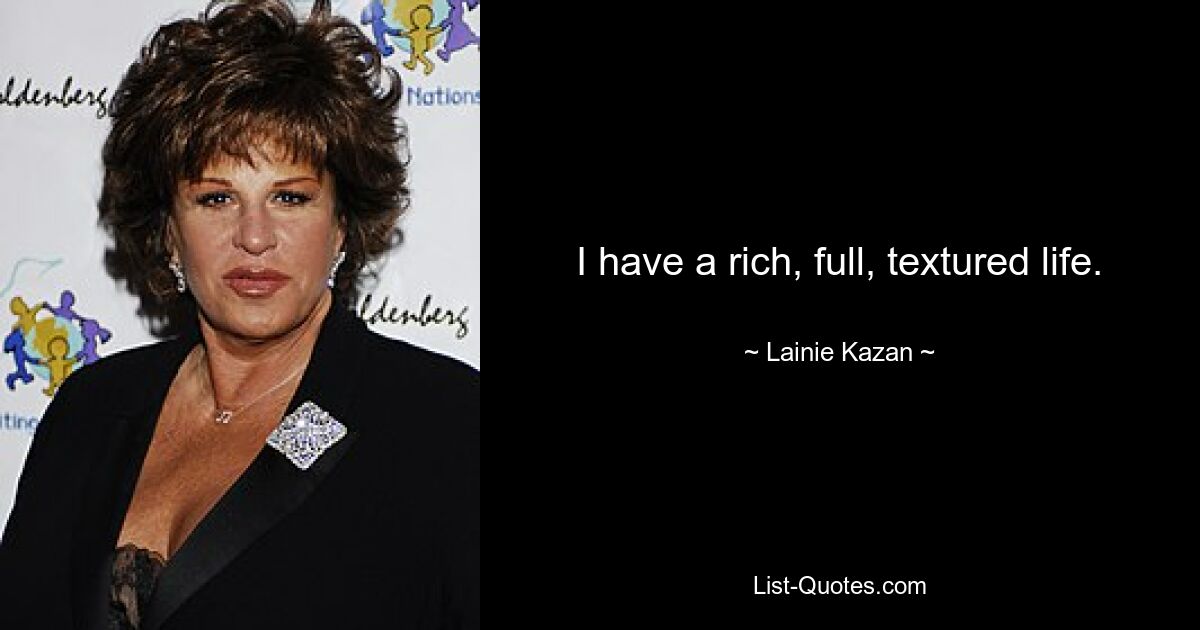 I have a rich, full, textured life. — © Lainie Kazan