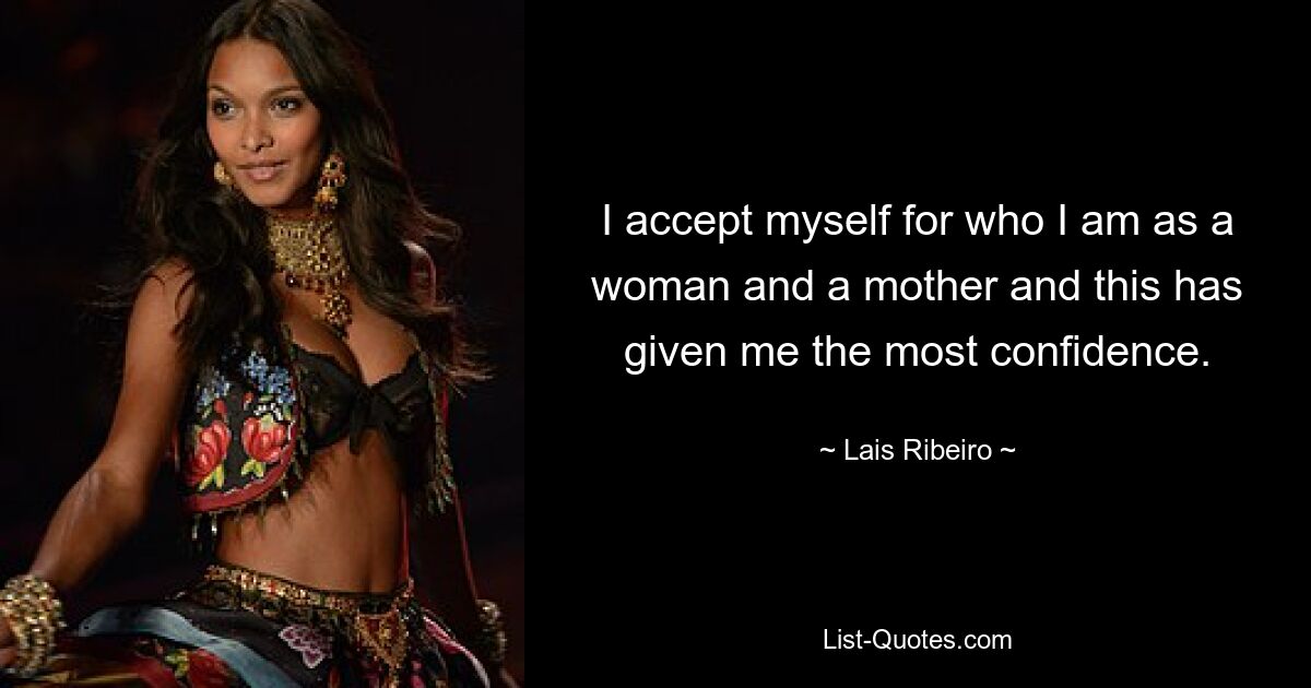 I accept myself for who I am as a woman and a mother and this has given me the most confidence. — © Lais Ribeiro