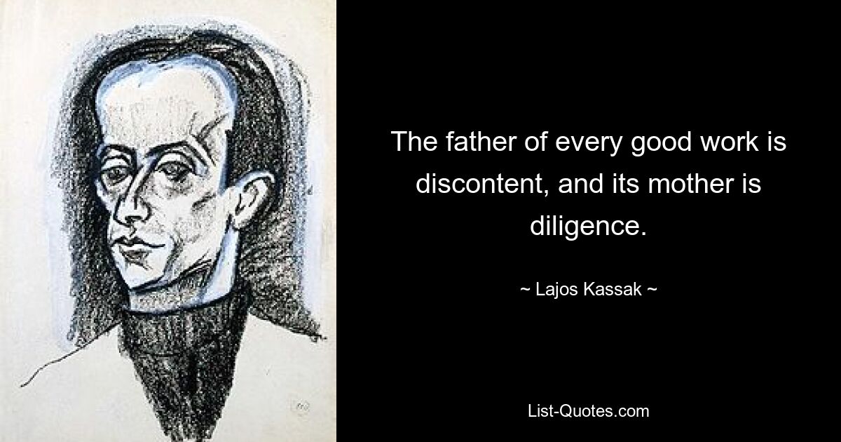 Отец всякого доброго дела – недовольство, а мать – трудолюбие. — © Лайош Кассак