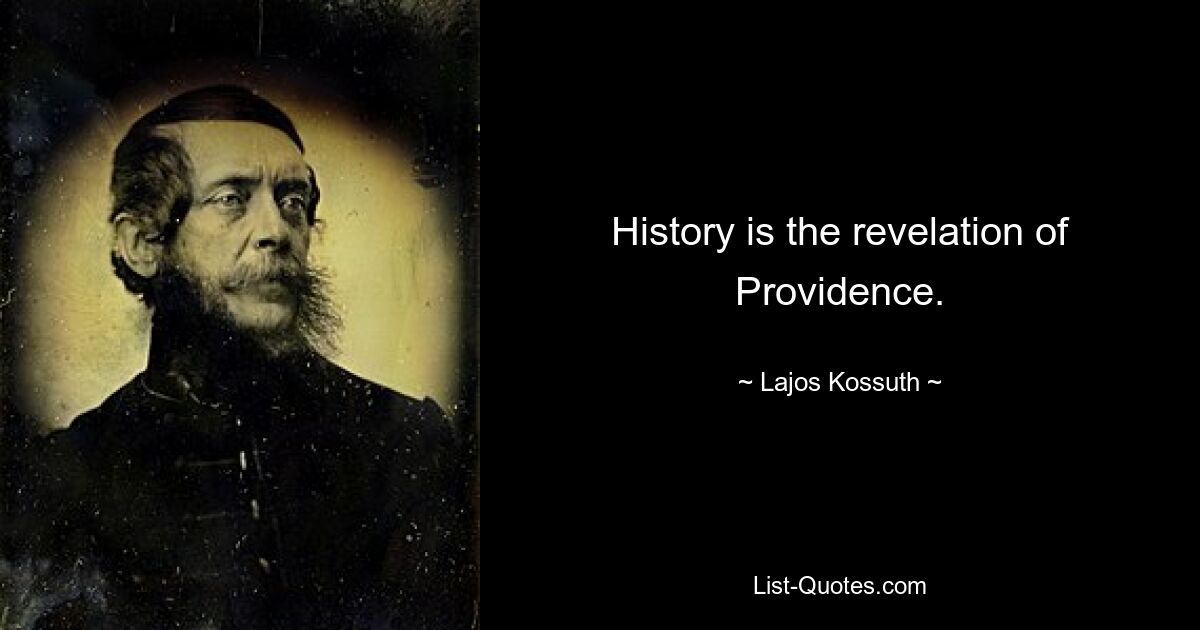 History is the revelation of Providence. — © Lajos Kossuth