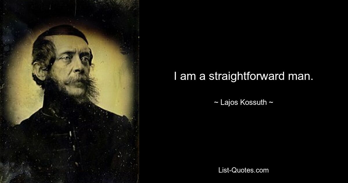 I am a straightforward man. — © Lajos Kossuth