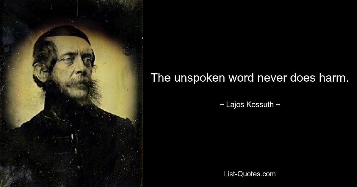 The unspoken word never does harm. — © Lajos Kossuth