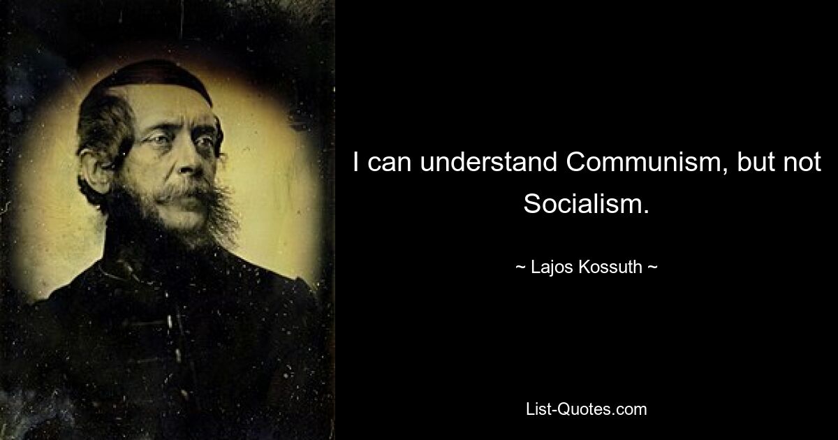 I can understand Communism, but not Socialism. — © Lajos Kossuth