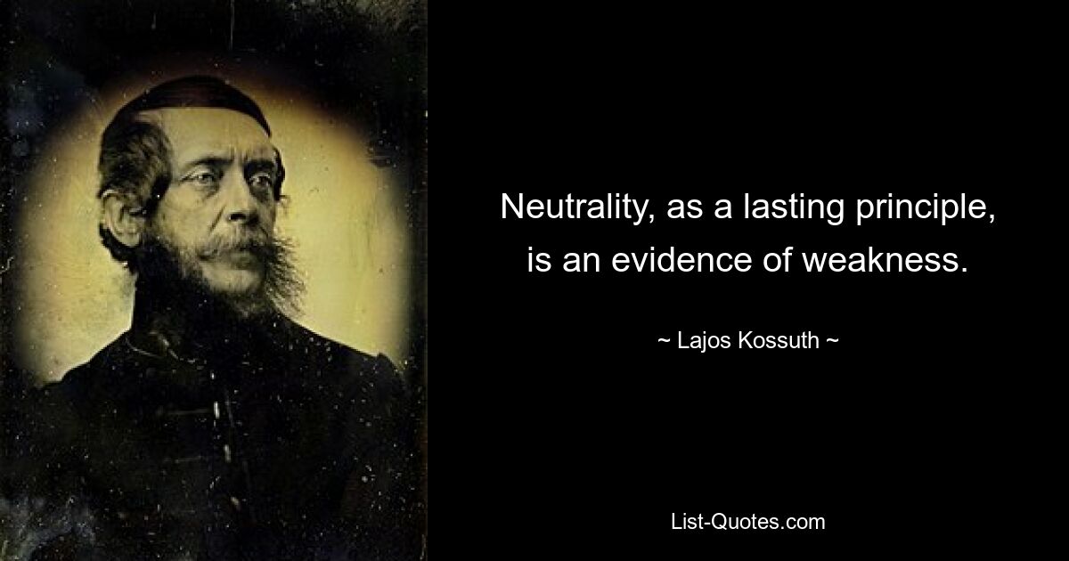 Neutrality, as a lasting principle, is an evidence of weakness. — © Lajos Kossuth