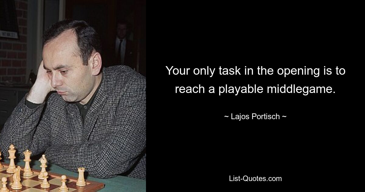 Your only task in the opening is to reach a playable middlegame. — © Lajos Portisch