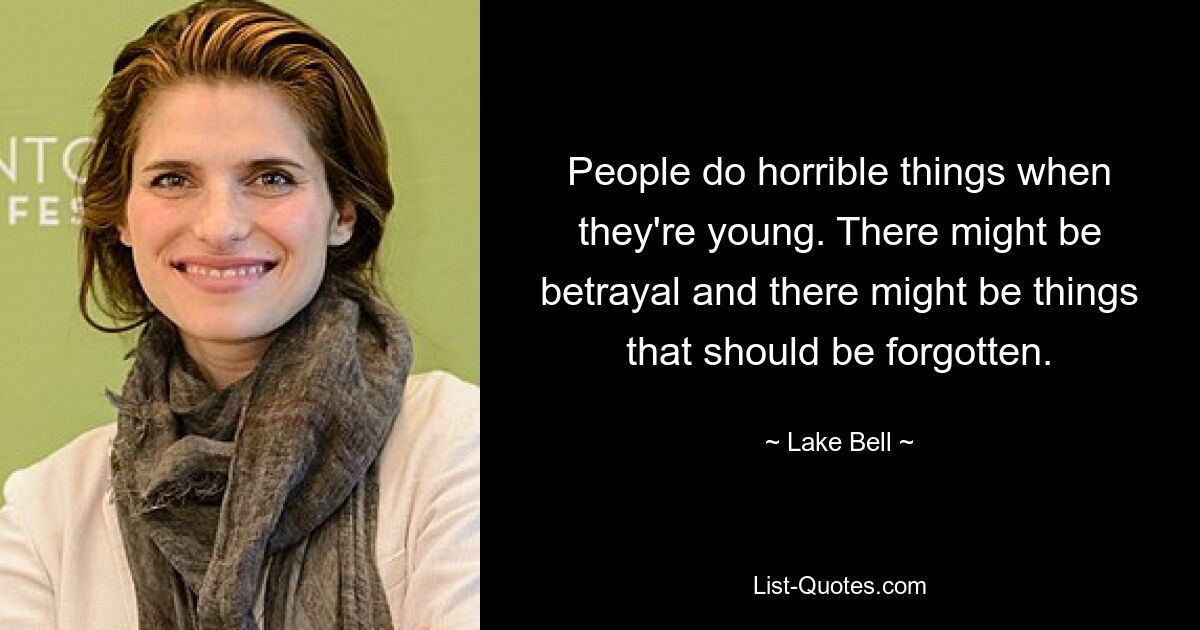 People do horrible things when they're young. There might be betrayal and there might be things that should be forgotten. — © Lake Bell