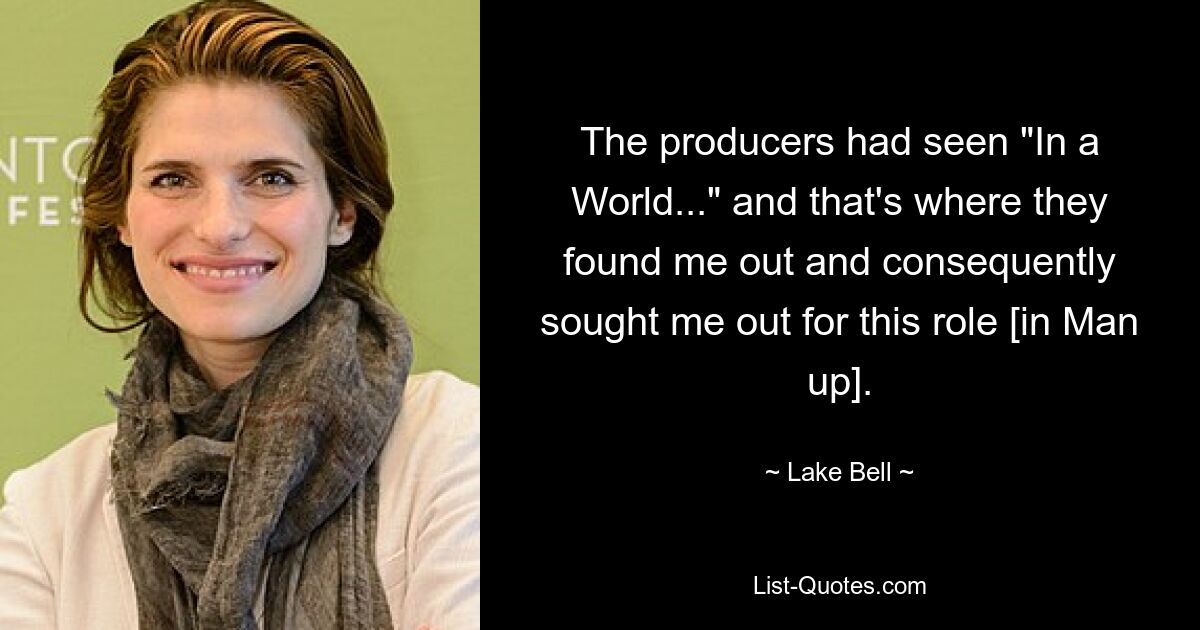 The producers had seen "In a World..." and that's where they found me out and consequently sought me out for this role [in Man up]. — © Lake Bell