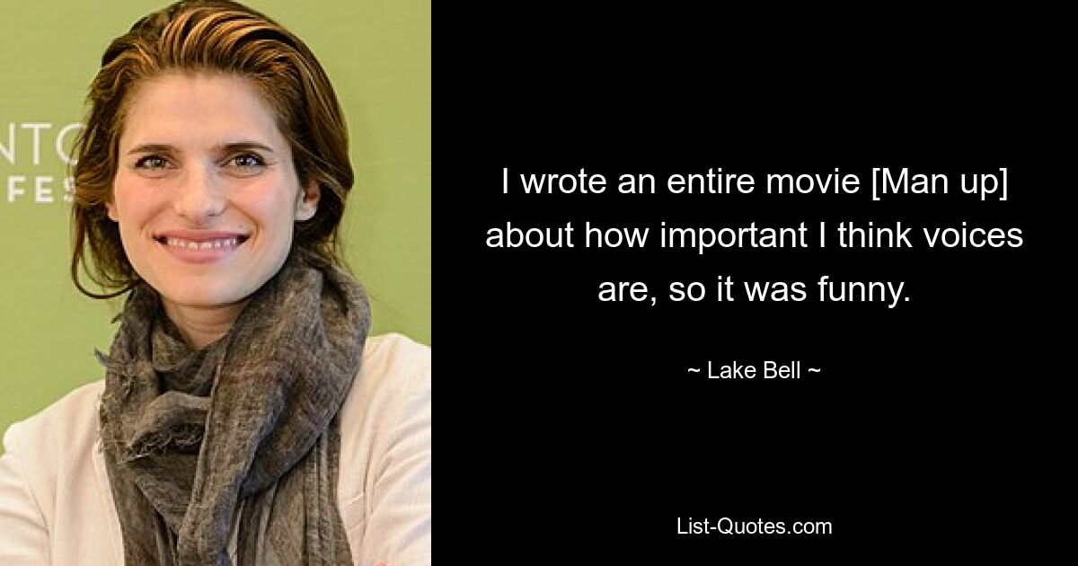 I wrote an entire movie [Man up] about how important I think voices are, so it was funny. — © Lake Bell