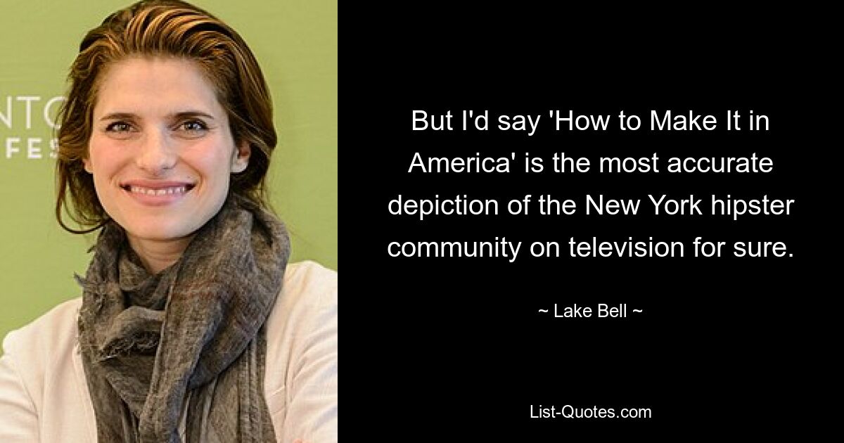 But I'd say 'How to Make It in America' is the most accurate depiction of the New York hipster community on television for sure. — © Lake Bell