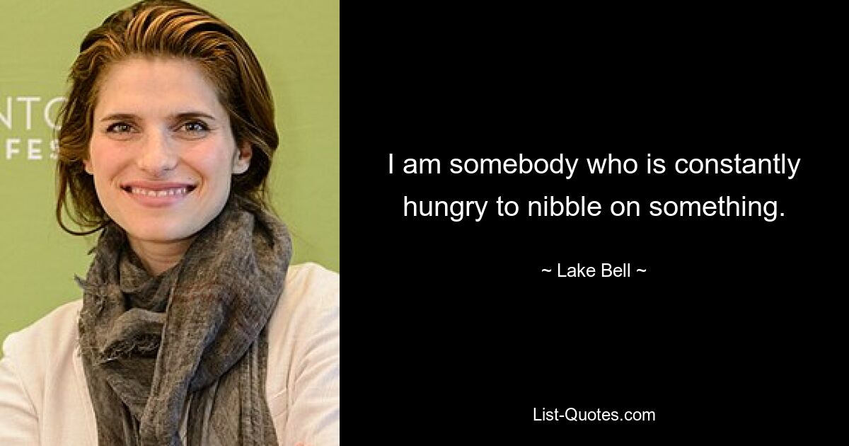 I am somebody who is constantly hungry to nibble on something. — © Lake Bell