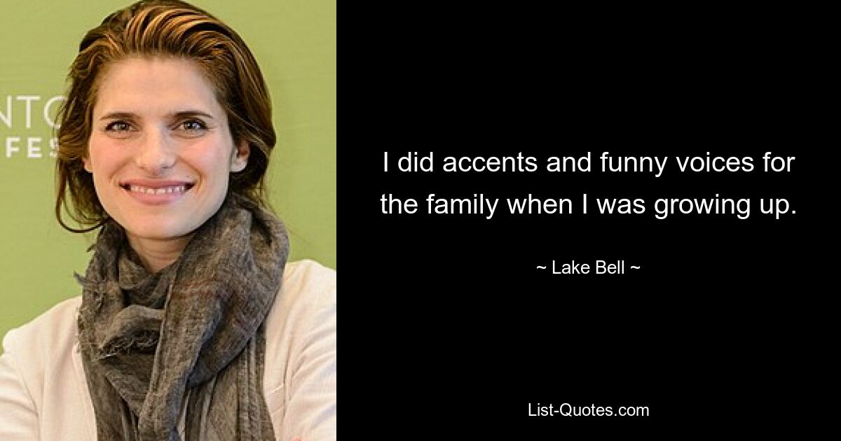 I did accents and funny voices for the family when I was growing up. — © Lake Bell