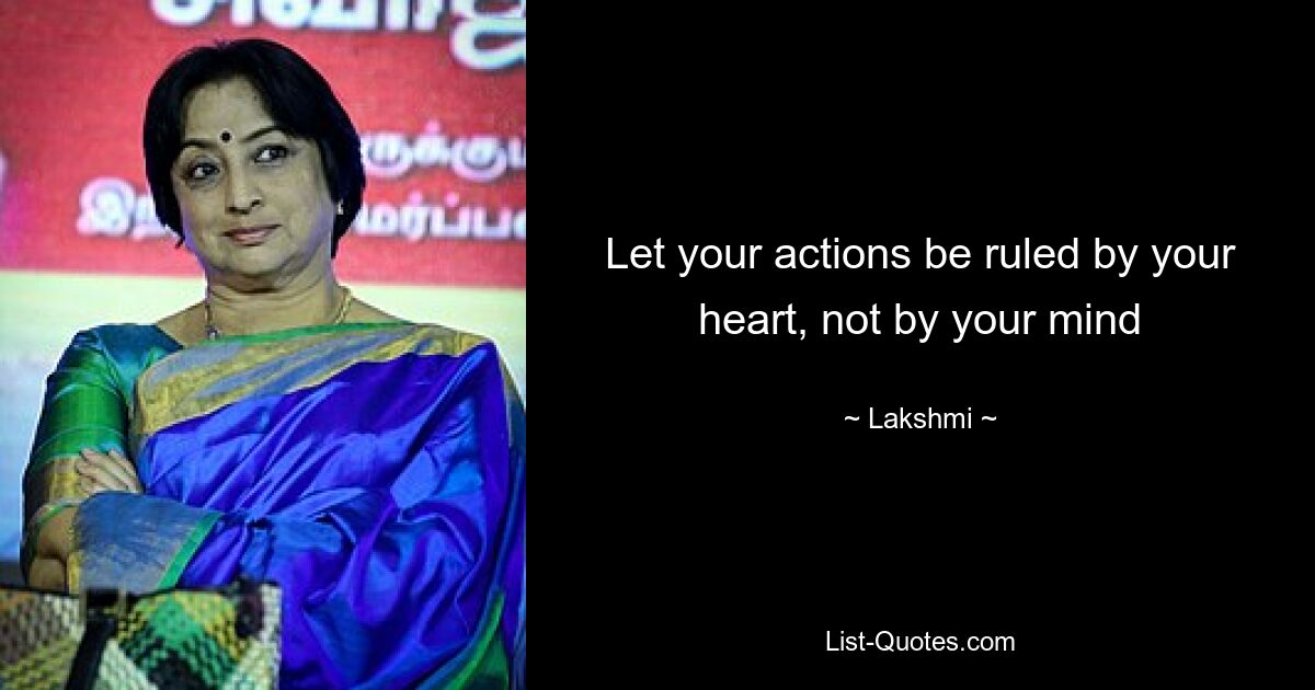 Let your actions be ruled by your heart, not by your mind — © Lakshmi