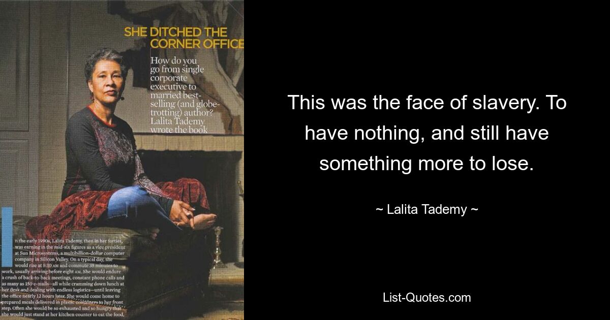 This was the face of slavery. To have nothing, and still have something more to lose. — © Lalita Tademy