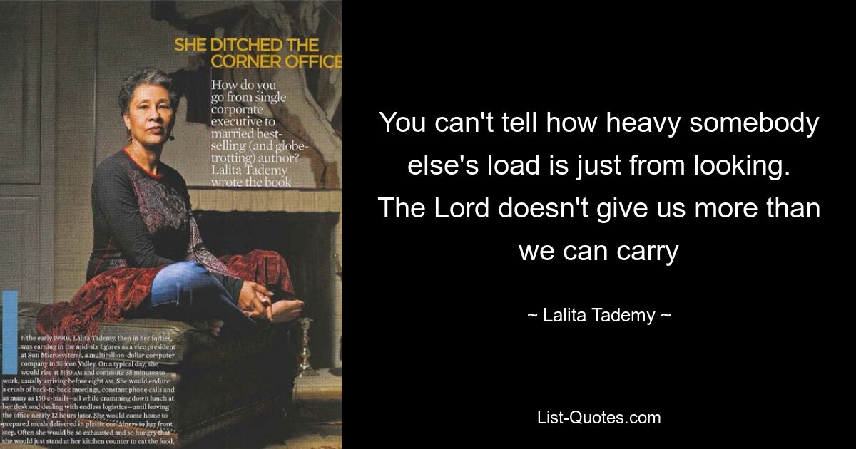 You can't tell how heavy somebody else's load is just from looking. The Lord doesn't give us more than we can carry — © Lalita Tademy