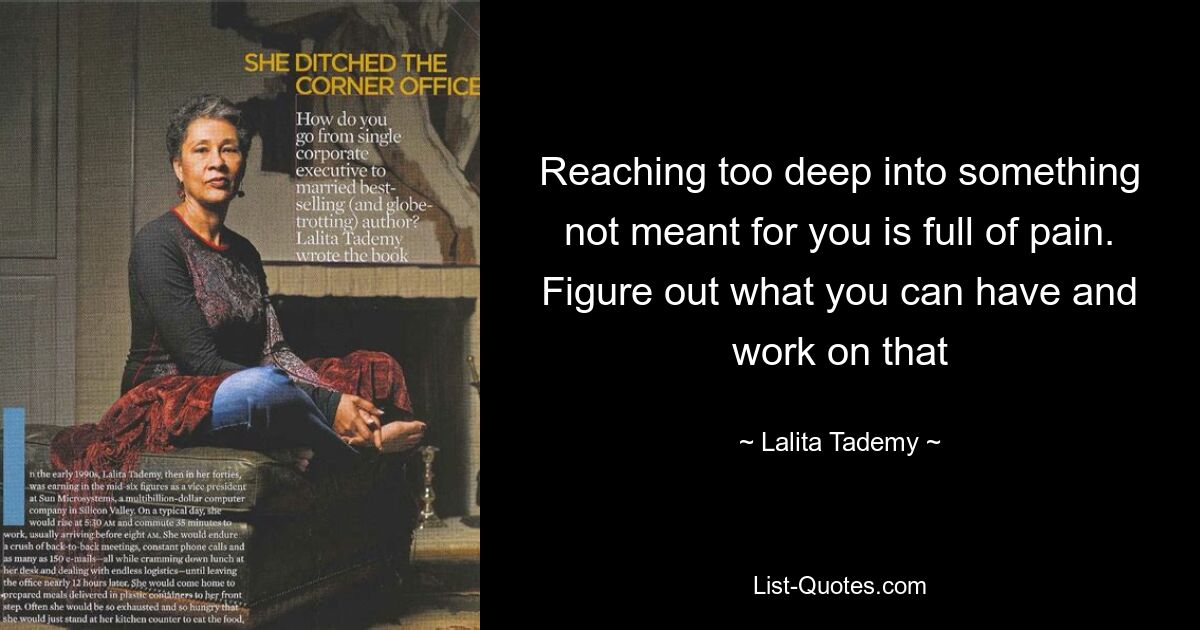 Reaching too deep into something not meant for you is full of pain. Figure out what you can have and work on that — © Lalita Tademy