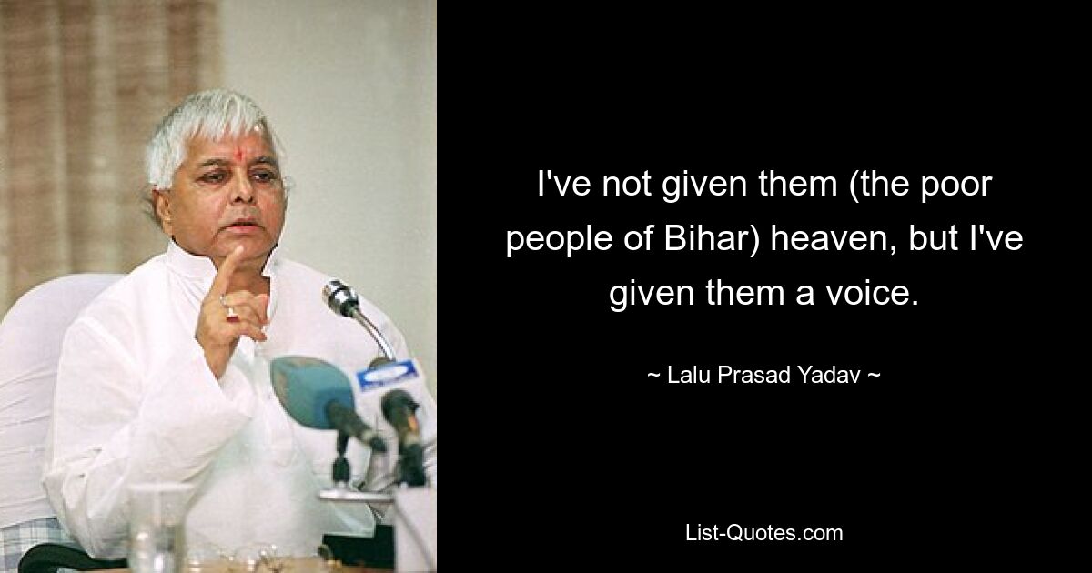 I've not given them (the poor people of Bihar) heaven, but I've given them a voice. — © Lalu Prasad Yadav