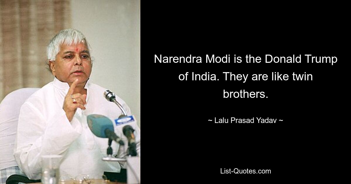 Narendra Modi is the Donald Trump of India. They are like twin brothers. — © Lalu Prasad Yadav