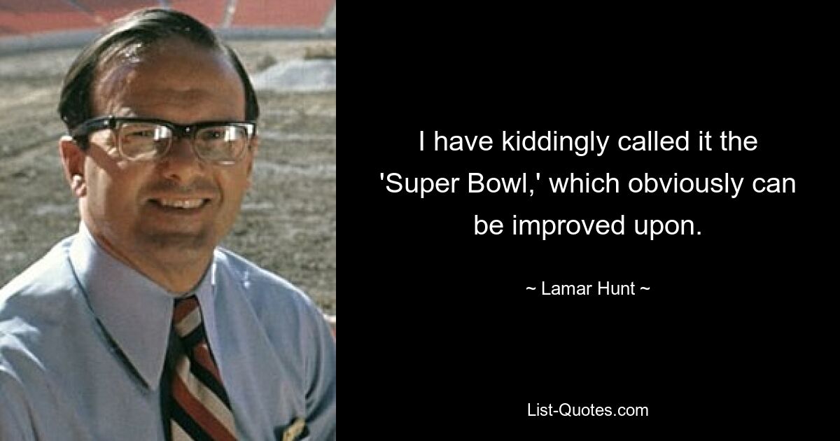 I have kiddingly called it the 'Super Bowl,' which obviously can be improved upon. — © Lamar Hunt