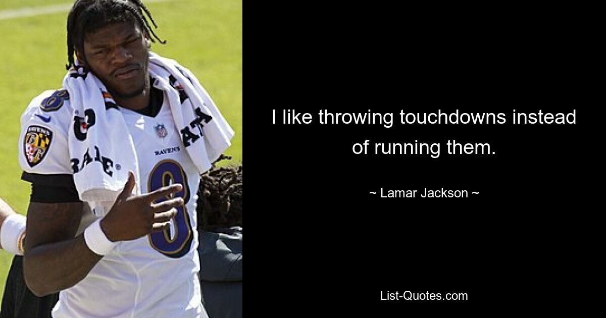 I like throwing touchdowns instead of running them. — © Lamar Jackson