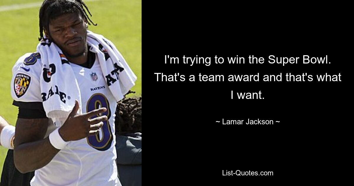 I'm trying to win the Super Bowl. That's a team award and that's what I want. — © Lamar Jackson