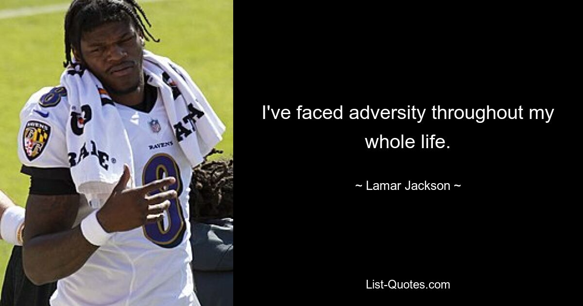 I've faced adversity throughout my whole life. — © Lamar Jackson