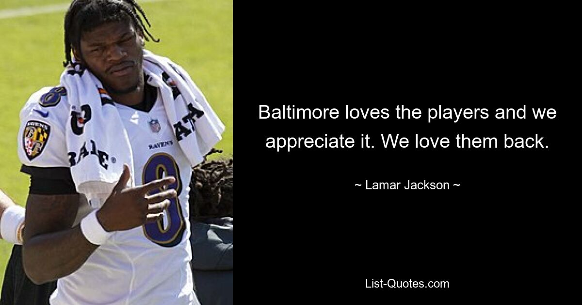 Baltimore loves the players and we appreciate it. We love them back. — © Lamar Jackson