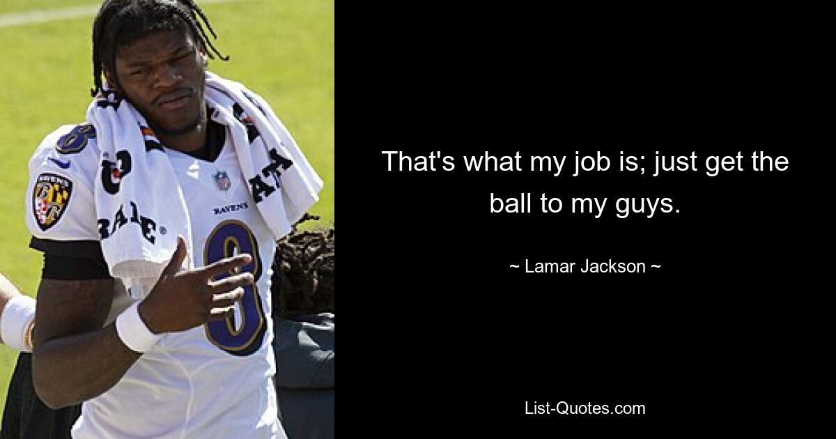 That's what my job is; just get the ball to my guys. — © Lamar Jackson