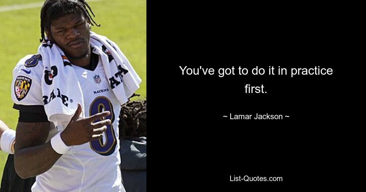 You've got to do it in practice first. — © Lamar Jackson