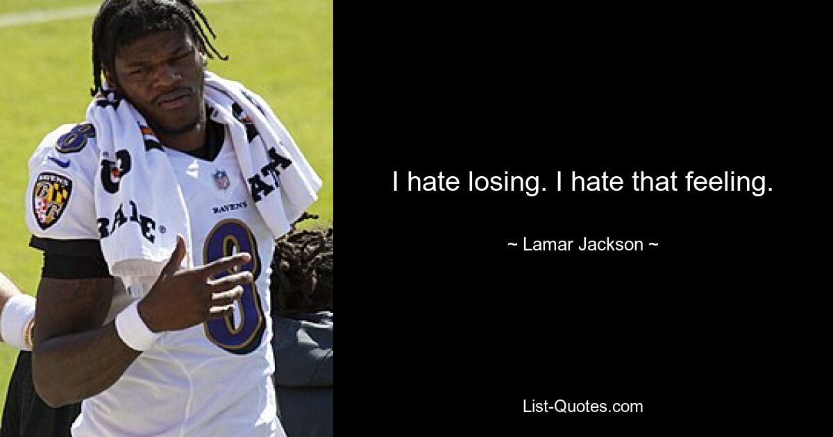 I hate losing. I hate that feeling. — © Lamar Jackson