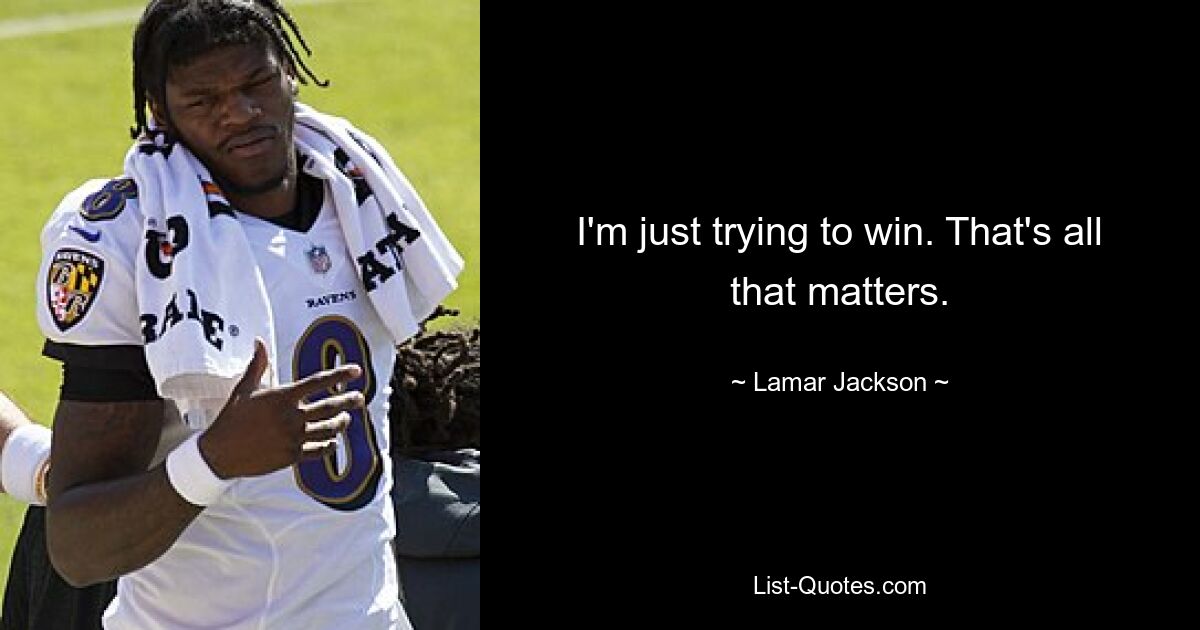 I'm just trying to win. That's all that matters. — © Lamar Jackson