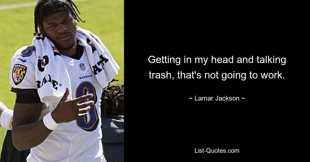 Getting in my head and talking trash, that's not going to work. — © Lamar Jackson