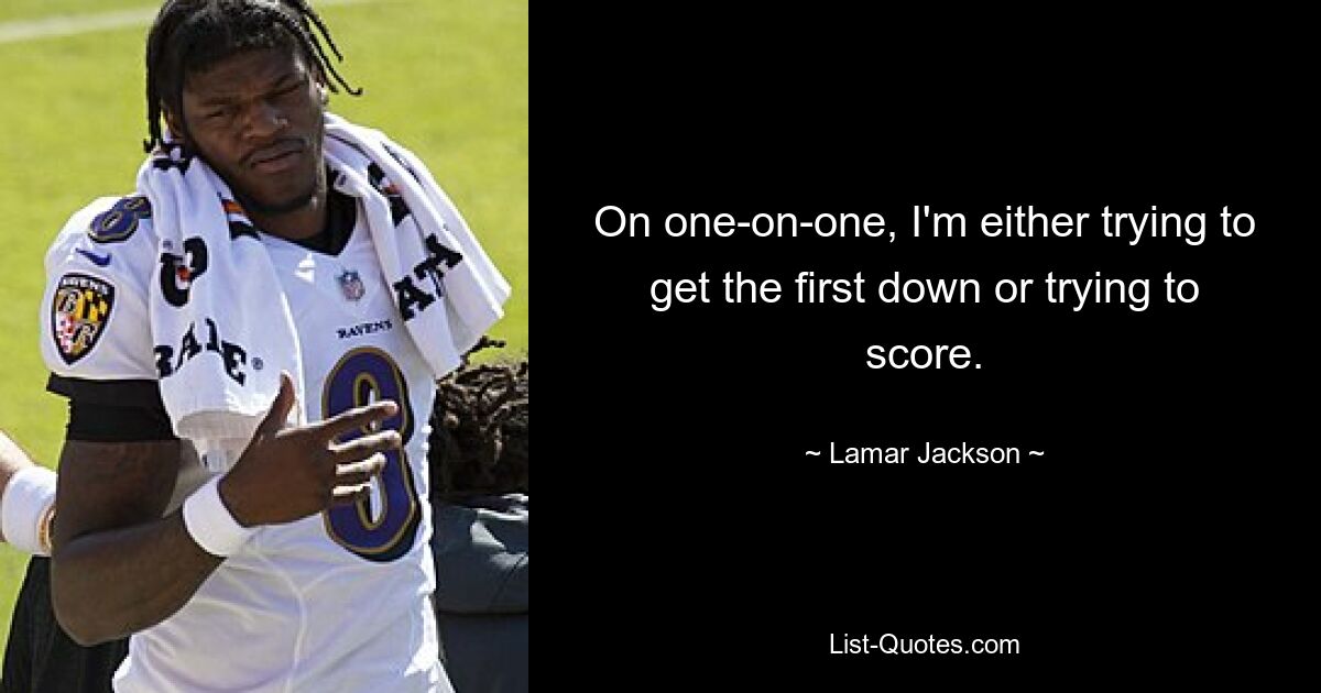 On one-on-one, I'm either trying to get the first down or trying to score. — © Lamar Jackson